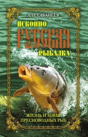 обложка книги Исконно русская рыбалка. Жизнь и ловля пресноводных рыб - Леонид Сабанеев