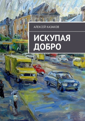 обложка книги Искупая добро - Алексей Казаков