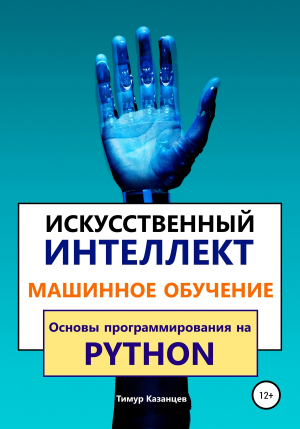обложка книги Искусственный интеллект и Машинное обучение. Основы программирования на Python - Тимур Казанцев