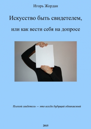 обложка книги Искусство быть свидетелем, или как вести себя на допросе  - Игорь Жордан
