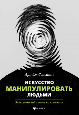 обложка книги Искусство манипулировать людьми. Эриксоновский гипноз на практике - Артем Сазыкин