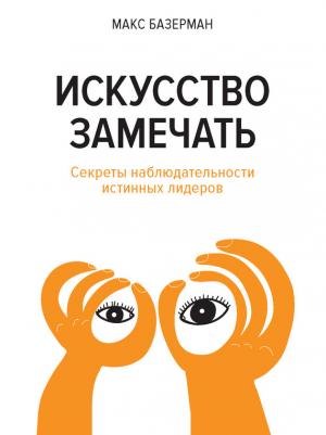 обложка книги Искусство замечать. Секреты наблюдательности истинных лидеров - Макс Базерман