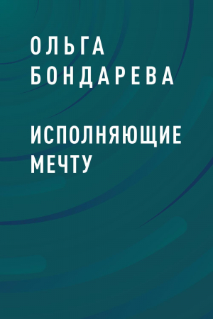 обложка книги Исполняющие мечту - Ольга Бондарева