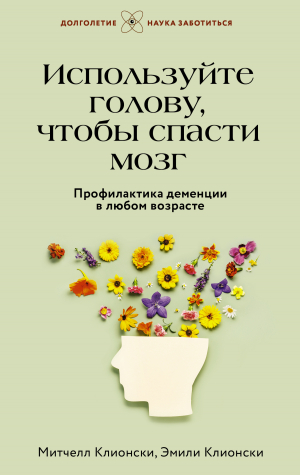 обложка книги Используйте голову, чтобы спасти мозг. Профилактика деменции в любом возрасте - Эмили Клионски