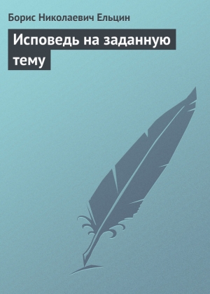 обложка книги Исповедь на заданную тему - Борис Ельцин