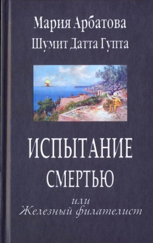 обложка книги Испытание смертью или Железный филателист - Мария Арбатова