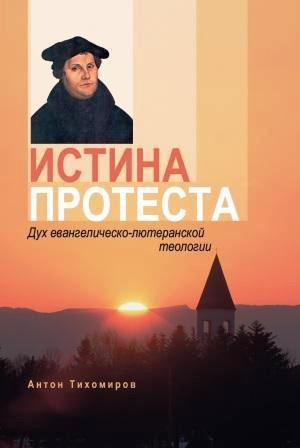 обложка книги Истина протеста. Дух евангелическо-лютеранской теологии - Антон Тихомиров