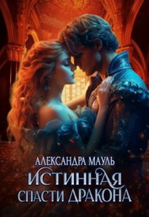 обложка книги Истинная. Спасти дракона (СИ) - Александра Мауль
