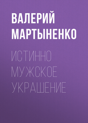 обложка книги ИСТИННО МУЖСКОЕ УКРАШЕНИЕ - ВАЛЕРИЙ МАРТЫНЕНКО
