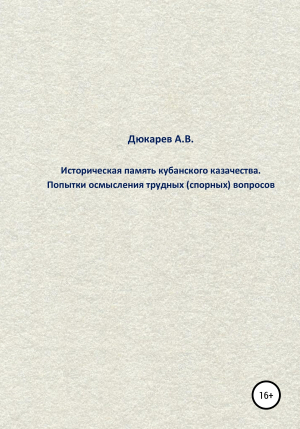 обложка книги Историческая память кубанского казачества. Попытки осмысления трудных (спорных) вопросов - Андрей Дюкарев