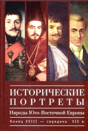 обложка книги Исторические портреты. Народы Юго-Восточной Европы. Конец XVIII - середина XIX в. - авторов Коллектив