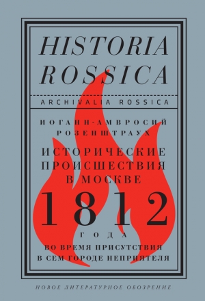 обложка книги Исторические происшествия в Москве 1812 года во время присутствия в сем городе неприятеля - Иоганн-Амвросий Розенштраух