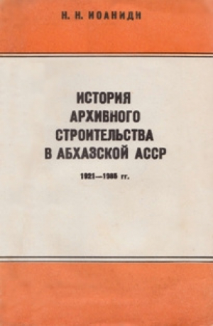 обложка книги История архивного строительства в Абхазской АССР (1921 —1985 гг.) - Николай Иоаниди