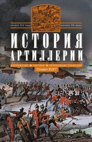 обложка книги История артиллерии. Вооружение. Тактика. Крупнейшие сражения. Начало XIV века – начало XX - Оливер Хогг