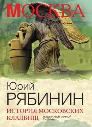 обложка книги История московских кладбищ. Под кровом вечной тишины - Юрий Рябинин