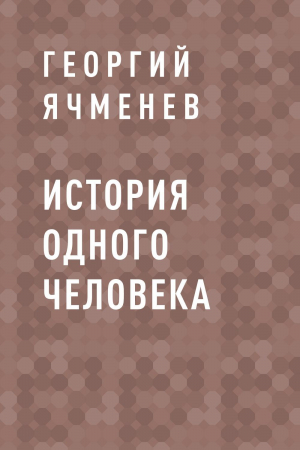 обложка книги История одного Человека - Георгий Ячменев