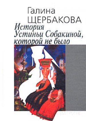 обложка книги История Устиньи Собакиной, которой не было - Галина Щербакова