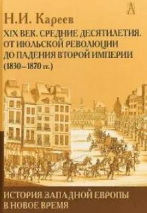 обложка книги История Западной Европы в Новое время. Развитие культурных и социальных отношений. XIX век. Средние десятилетия. От Июльской революции до падения Второй империи (1830–1870 гг.) - Н. Кареев