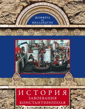 обложка книги История завоевания Константинополя - Жоффруа де Виллардуэн