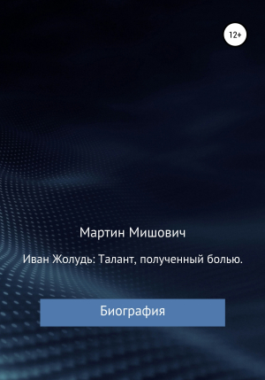 обложка книги Иван Жолудь: талант, полученный болью. Биография - Мартин Мишович