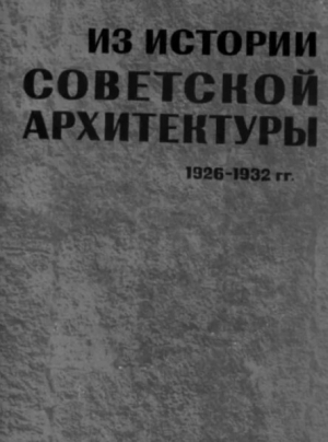 обложка книги Из истории Советской архитектуры 1926-1932. Творческие объединения. Документы и материалы [Сборник документов] - авторов Коллектив