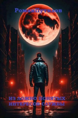 обложка книги Из ложно понятых интересов службы (СИ) - Роман Путилов