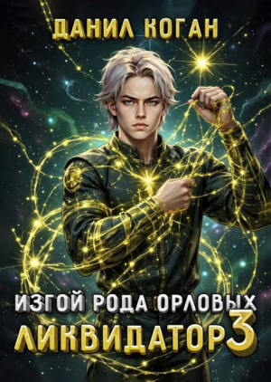 обложка книги Изгой рода Орловых. Ликвидатор 3 (СИ) - Данил Коган