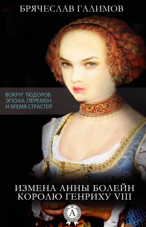 обложка книги Измена Анны Болейн королю Генриху VIII - Галимов Брячеслав