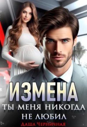 обложка книги Измена. Ты меня никогда не любил (СИ) - Даша Черничная