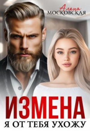 обложка книги Измена. Я от тебя ухожу (СИ) - Алена Московская