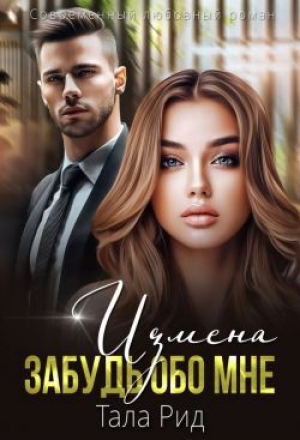 обложка книги ИЗМЕНА. Забудь обо мне (СИ) - Тала Рид