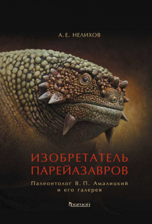 обложка книги Изобретатель парейазавров. Палеонтолог В. П. Амалицкий и его галерея - Антон Нелихов