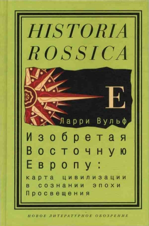 обложка книги Изобретая Восточную Европу: Карта цивилизации в сознании эпохи Просвещения - Ларри Вульф