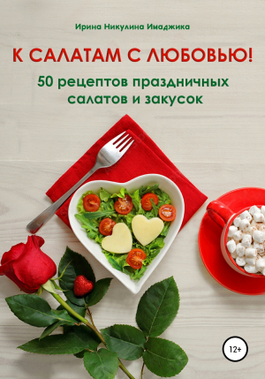 обложка книги К салатам с любовью! 50 рецептов праздничных салатов и закусок - Ирина Никулина Имаджика