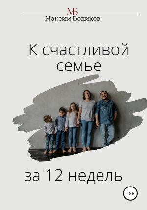 обложка книги К счастливой семье за 12 недель - Максим Бодиков
