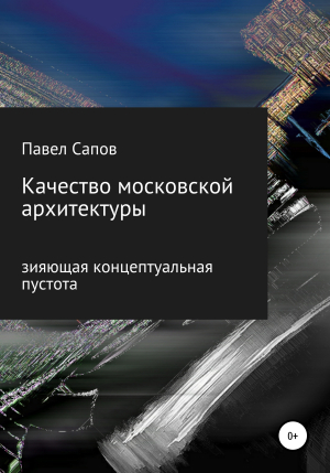 обложка книги Качество московской архитектуры: зияющая концептуальная пустота - Павел Сапов