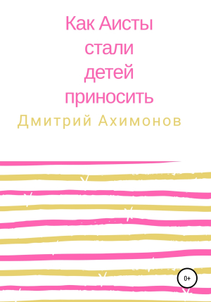 обложка книги Как аисты стали детей приносить - Дмитрий Ахимонов