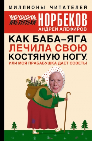 обложка книги Как Баба-яга лечила свою костяную ногу, или Моя прабабушка дает советы - Мирзакарим Норбеков