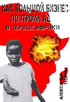 обложка книги Как большой бизнес построил ад в сердце Африки - Александр Тюрин