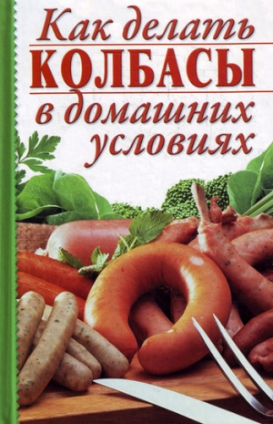 обложка книги Как делать колбасы в домашних условиях - Алина Калинина