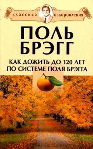 обложка книги Как дожить до 120 лет по системе Поль Брэгга - Поль Чаппиус Брэгг