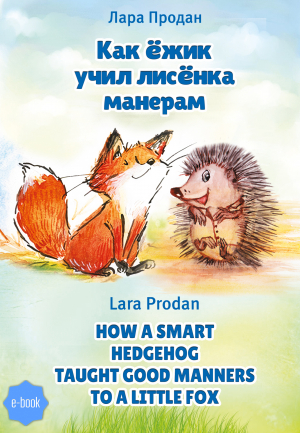 обложка книги Как ёжик учил лисёнка манерам / How a smart hedgehog taught good manners to a little fox - Лара Продан