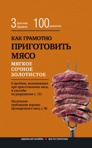 обложка книги Как грамотно приготовить мясо. 3 простых правила и 100 рецептов - Е. Левашева