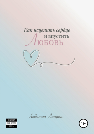 обложка книги Как исцелить сердце и впустить любовь - Людмила Лагута