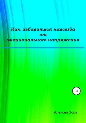 обложка книги Как избавиться навсегда от эмоционального напряжения - Алексей Эсси