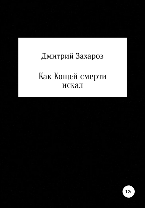 обложка книги Как Кощей смерти искал - Дмитрий Захаров