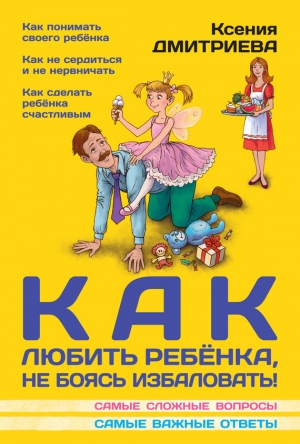обложка книги Как любить ребенка, не боясь избаловать - Ксения Дмитриева