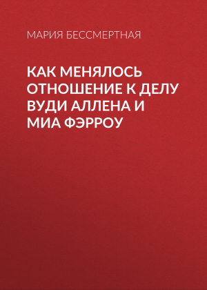 обложка книги Как менялось отношение к делу Вуди Аллена и Миа Фэрроу - Мария Бессмертная