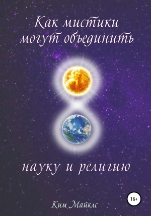 обложка книги Как мистики могут объединить науку и религию - Ким Майклс