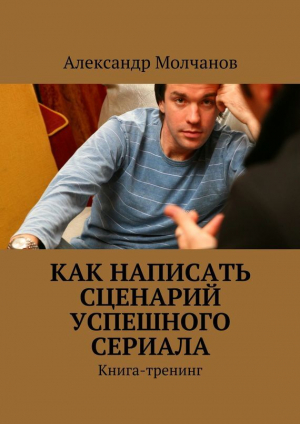 обложка книги Как написать сценарий успешного сериала - Александр Молчанов